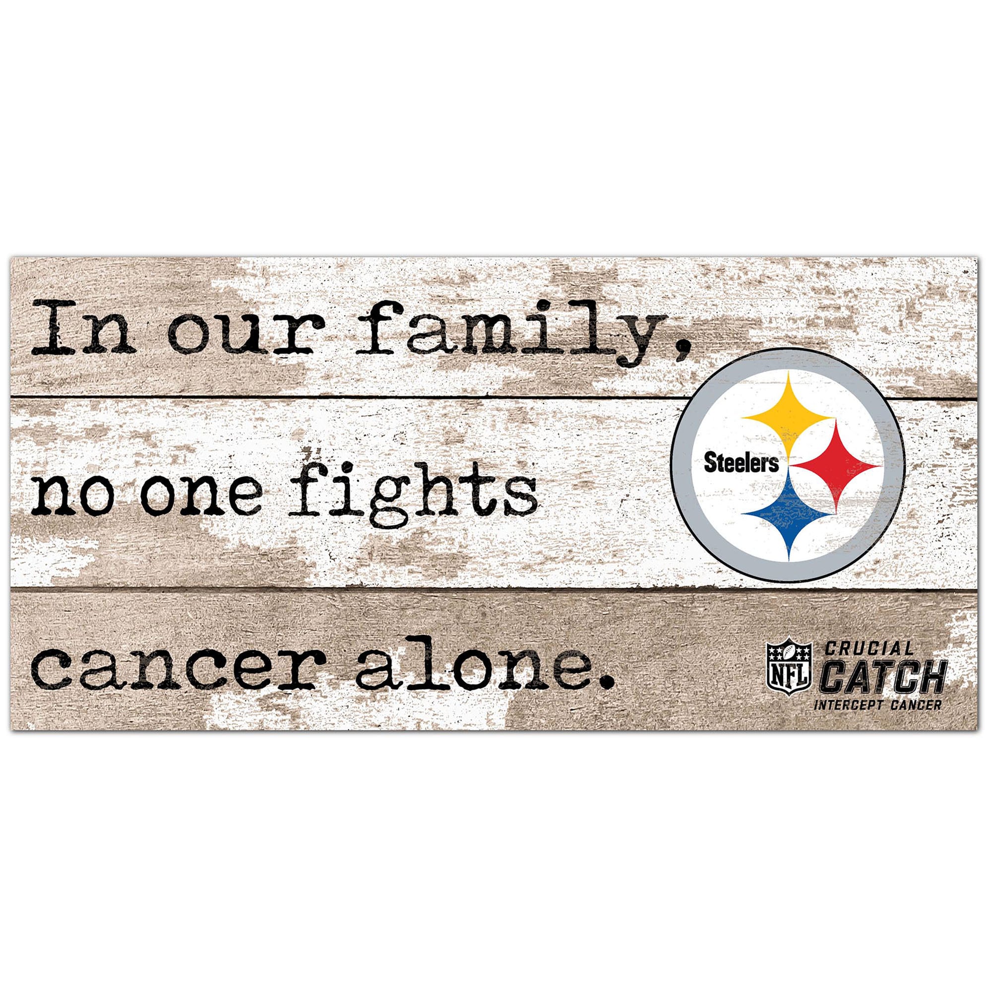 Pittsburgh Steelers NFL Crucial Catch 6'' x 12'' In Our Family No One Fights Cancer Alone Sign